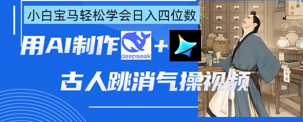 AI古人跳消气操视频制作，deepseek+即梦，小白宝马轻松学会日入四位数-圆梦资源网