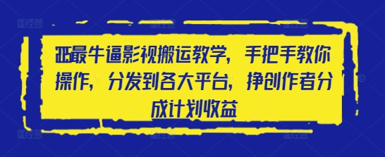 2025最牛逼影视搬运教学，手把手教你操作，分发到各大平台，挣创作者分成计划收益-圆梦资源网