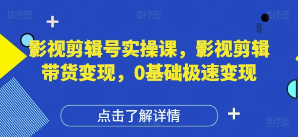影视剪辑号实操课，影视剪辑带货变现，0基础极速变现-圆梦资源网