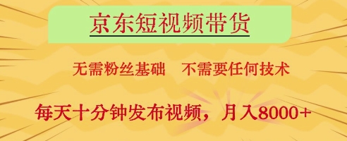 京东短视频带货，无需粉丝基础，不需要任何技术，每天十分钟发布视频，月入8k【揭秘】-圆梦资源网