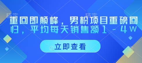 重回即颠峰，男粉项目重磅回归，平均每天销售额1-4W-圆梦资源网