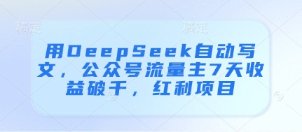 用DeepSeek自动写文，公众号流量主7天收益破千，红利项目-圆梦资源网