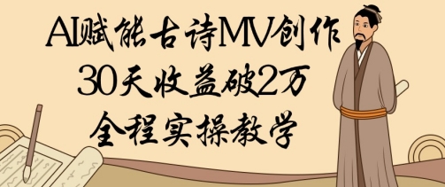AI赋能古诗MV创作：30天收益破1W，全程实操教学-圆梦资源网