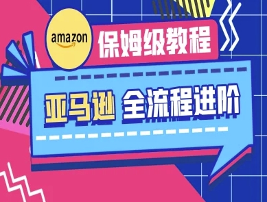 亚马逊保姆级全流程实操教程-跨境电商教程-圆梦资源网
