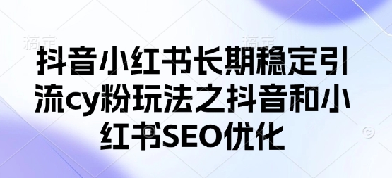 抖音小红书长期稳定引流cy粉玩法之抖音和小红书SEO优化-圆梦资源网