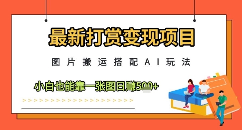 最新打赏变现项目，图片搬运搭配AI玩法，小白也能靠一张图日入5张-圆梦资源网