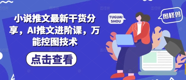 小说推文最新干货分享，AI推文进阶课，万能控图技术-圆梦资源网