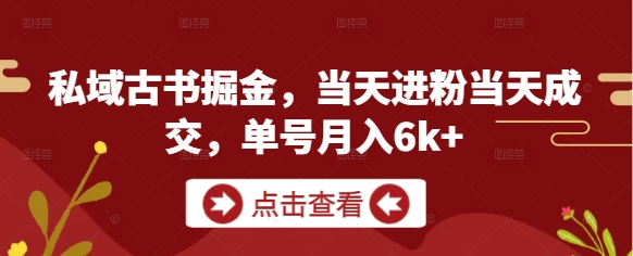 私域古书掘金，当天进粉当天成交，单号月入6k+-圆梦资源网