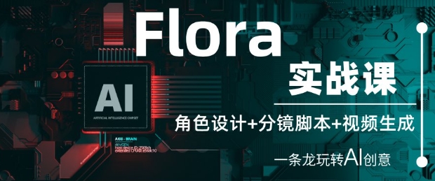 Flora实战课：角色设计+分镜脚本+视频生成，一条龙玩转AI创意-圆梦资源网