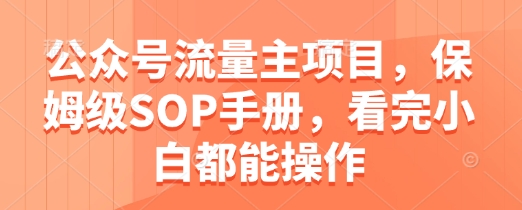 公众号流量主项目，保姆级SOP手册，看完小白都能操作-圆梦资源网