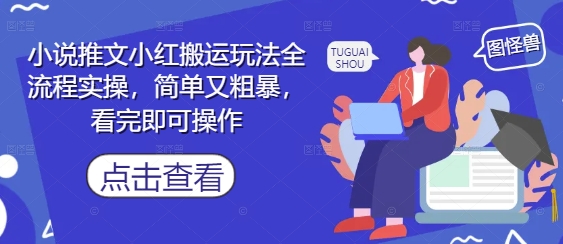 小说推文小红搬运玩法全流程实操，简单又粗暴，看完即可操作-圆梦资源网