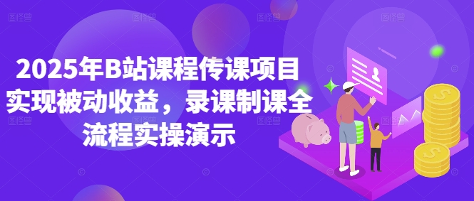 2025年B站课程传课项目实现被动收益，录课制课全流程实操演示-圆梦资源网