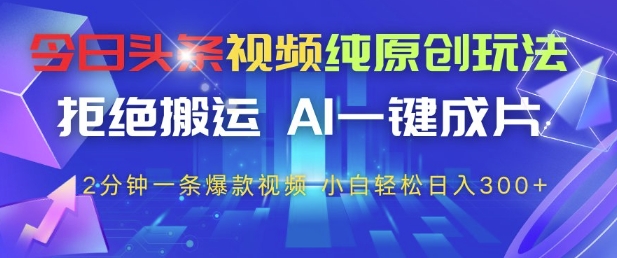 今日头条视频纯原创玩法，拒绝搬运，AI一键成片， 2分钟一条爆款视频，小白也能轻松日入3张+【揭秘】-圆梦资源网