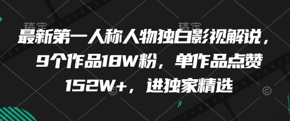 最新第一人称人物独白影视解说，9个作品18W粉，单作品点赞152W+，进独家精选-圆梦资源网