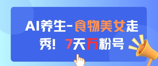 AI养生新玩法，食物美女走秀，7天万粉号-圆梦资源网