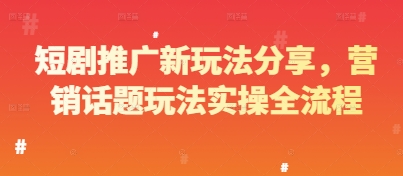 短剧推广新玩法分享，营销话题玩法实操全流程-圆梦资源网