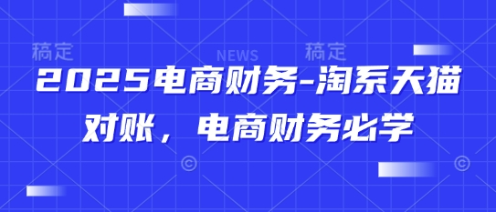 2025电商财务-淘系天猫对账，电商财务必学-圆梦资源网