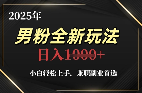 2025年男粉全新玩法，小白轻松上手，兼职副业首选，轻轻松松日入1k+-圆梦资源网