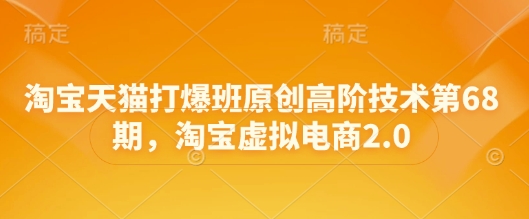 淘宝天猫打爆班原创高阶技术第68期，淘宝虚拟电商2.0-圆梦资源网