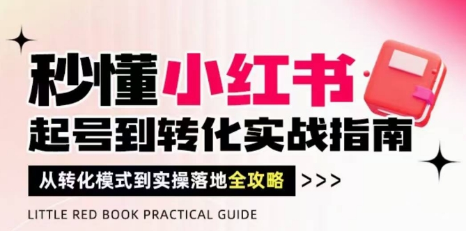 秒懂小红书-起号到转化实战指南，​从转化模式到实操落地全攻略，让你破解流量玄学，做得有结果-圆梦资源网