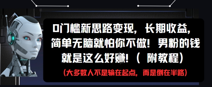 0门槛新思路变现，长期收益，简单无脑就怕你不做，男粉的钱就是这么好挣(附教程)-圆梦资源网