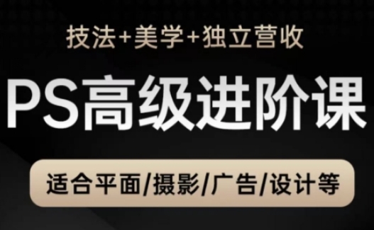 PS高级后期进阶课（技法+美学+独立营收），适合平面摄影广告设计等-圆梦资源网