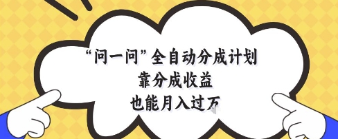 问一问全自动分成计划，靠分成收益也能月入过1W【揭秘】-圆梦资源网
