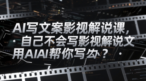 AI写文案影视解说课，自己不会写影视解说文案怎么办？用AI帮你写-圆梦资源网