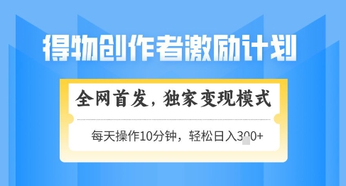 得物创作者激励，独家变现模式，轻松上手，日入3张+可矩阵，可放大【揭秘】-圆梦资源网