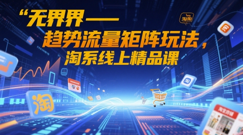 无界-趋势流量矩阵玩法，淘系线上精品课-圆梦资源网