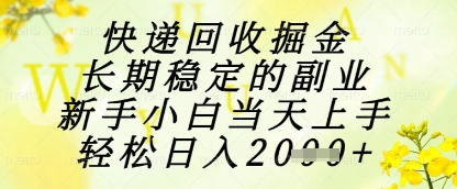 快递回收掘金项目，长期稳定的副业，新手小白当天上手，轻松日入1k+【揭秘】-圆梦资源网