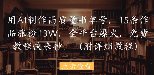 用AI制作高质量书单号，15条作品涨粉13W，全平台爆火，免费教程快来抄(附详细教程)-圆梦资源网