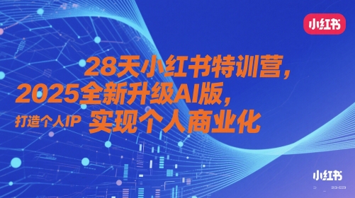 28天小红书特训营，2025全新升级AI版，打造个人IP，实现个人商业化-圆梦资源网