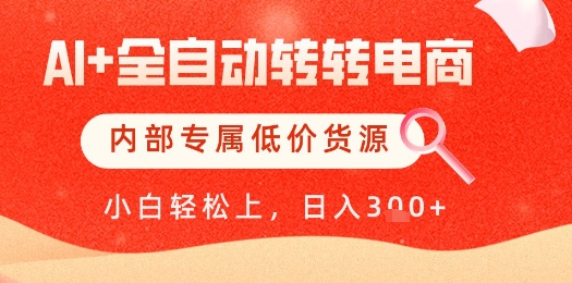 【AI+全自动转转电商】内部专属低价货源，全网首发，单日轻松变现几张【揭秘】-圆梦资源网