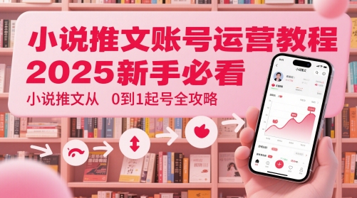 小说推文账号运营起号教程，2025新手必看，小说推文从0到1起号全攻略-圆梦资源网