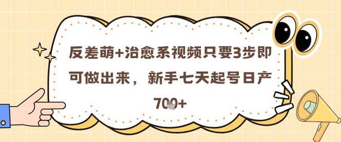 反差萌+治愈系视频只要3步即可做出来，新手七天起号日产7张-圆梦资源网