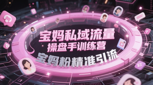 宝妈私域流量操盘手训练营，宝妈粉精准引流-圆梦资源网