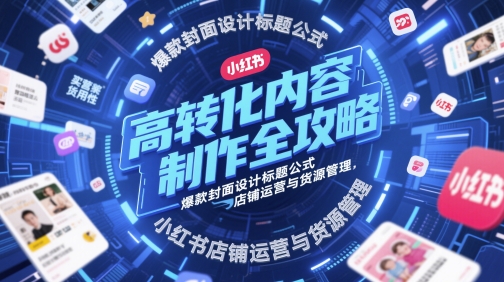 高转化内容制作全攻略，爆款封面设计标题公式，小红书店铺运营与货源管理-圆梦资源网