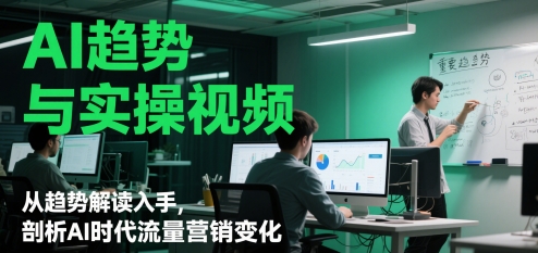 AI趋势与实操视频，从趋势解读入手，剖析AI时代流量营销变化-圆梦资源网