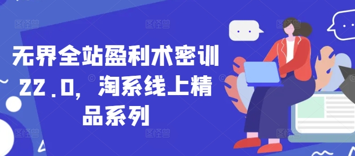 无界全站盈利术密训22.0，淘系线上精品系列-圆梦资源网
