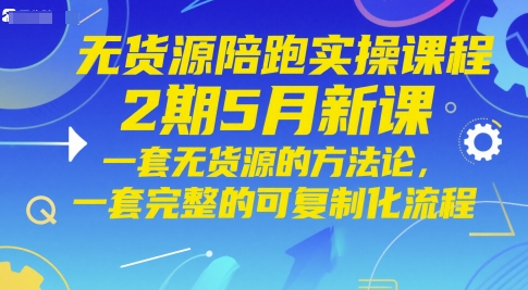无货源陪跑实操课程2期5月新课，一套无货源的方法论，一套完整的可复制化流程-圆梦资源网