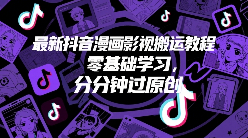 最新抖音漫画影视搬运教程，零基础学习，分分钟过原创-圆梦资源网