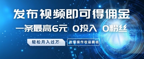 发布视频即可得佣金，一条最高6元，0投入 0粉丝  会发视频就行，月入过W，批量操作收益翻倍【揭秘】-圆梦资源网