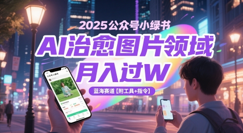 2025公众号小绿书AI治愈图片领域，月入过W，蓝海赛道【附工具+指令】-圆梦资源网