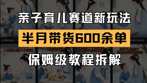 AI亲子育儿赛道新玩法，新号半个月带货600多单，保姆级教程拆解-圆梦资源网