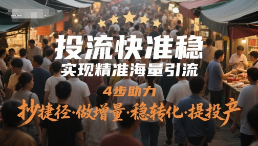 投流快准稳，实现精准海量引流，4步助力，抄捷径·做增量·稳转化·提投产-圆梦资源网