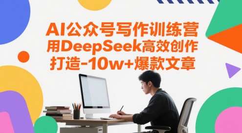 AI公众号写作训练营，用DeepSeek高效创作，打造10w+爆款文章-圆梦资源网