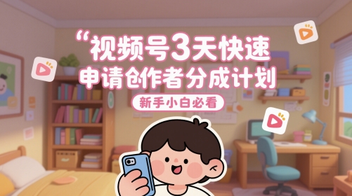 视频号3天快速申请创作者分成计划，新手小白必看-圆梦资源网