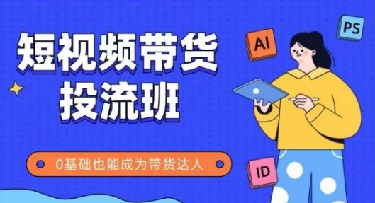 抖音快手短视频带货投流班，详细又全面的抖音快手带货实操课，零基础也能成为带货达人-圆梦资源网