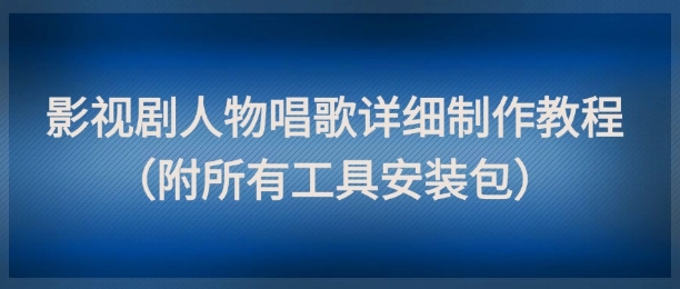 影视剧人物唱歌详细制作教程，点赞量动辄几十W（附所有工具安装包）-圆梦资源网